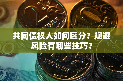 武汉共同债权人如何区分？规避风险有哪些技巧？