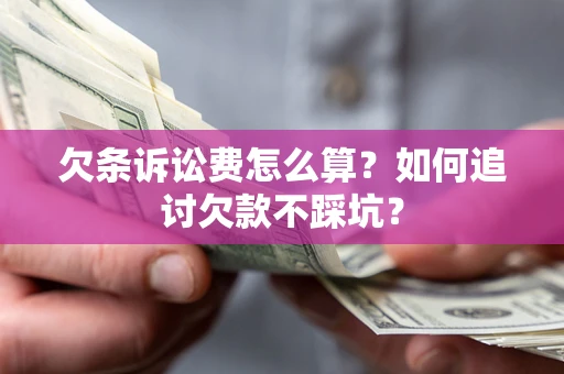 武汉欠条诉讼费怎么算？如何追讨欠款不踩坑？