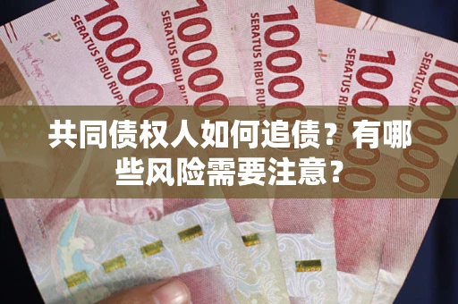武汉共同债权人如何追债？有哪些风险需要注意？