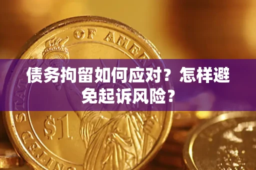 武汉债务拘留如何应对？怎样避免起诉风险？