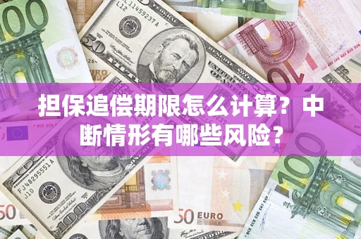 武汉担保追偿期限怎么计算？中断情形有哪些风险？