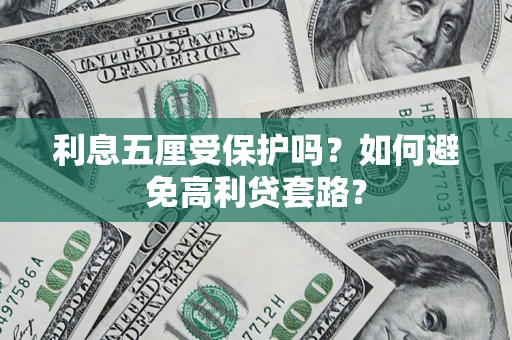 武汉利息五厘受保护吗？如何避免高利贷套路？