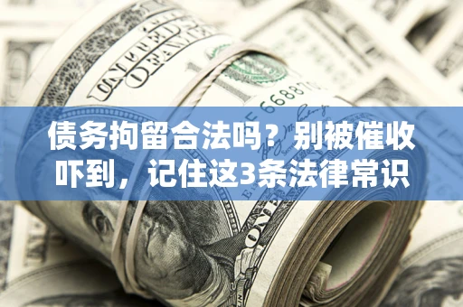 武汉债务拘留合法吗?别被催收吓到,记住这3条法律常识 武汉债务拘留合法吗?别被催收吓到,记住这3条法律常识