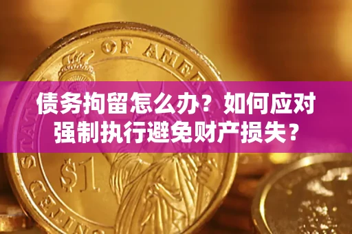 武汉债务拘留怎么办？如何应对强制执行避免财产损失？