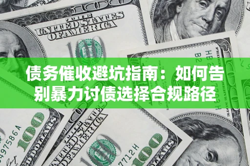 武汉债务催收避坑指南：如何告别暴力讨债选择合规路径