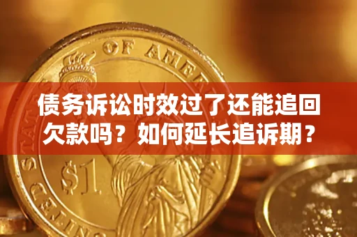 武汉债务诉讼时效过了还能追回欠款吗？如何延长追诉期？