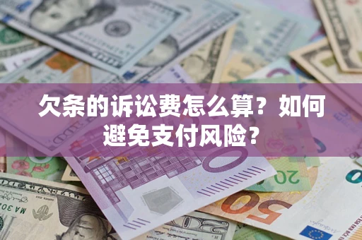 武汉欠条的诉讼费怎么算？如何避免支付风险？