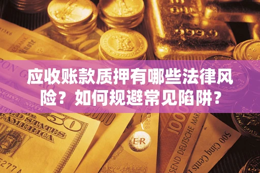 武汉应收账款质押有哪些法律风险？如何规避常见陷阱？