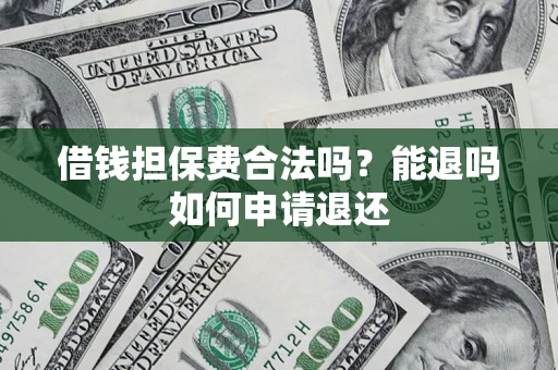 武汉借钱担保费合法吗？能退吗如何申请退还