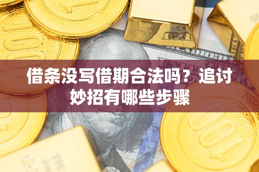 武汉借条没写借期合法吗？追讨妙招有哪些步骤