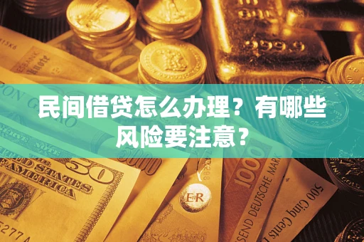 武汉民间借贷怎么办理？有哪些风险要注意？
