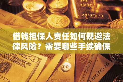 武汉借钱担保人责任如何规避法律风险？需要哪些手续确保安全？
