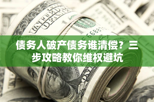 武汉债务人破产债务谁清偿？三步攻略教你维权避坑