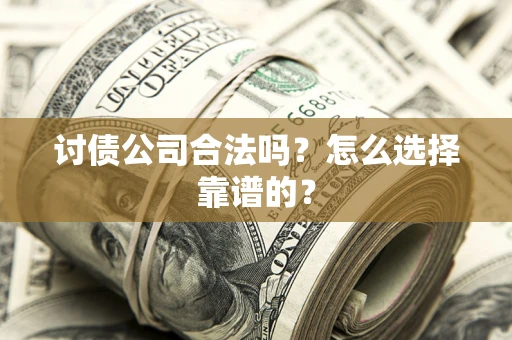 武汉讨债公司合法吗？怎么选择靠谱的？