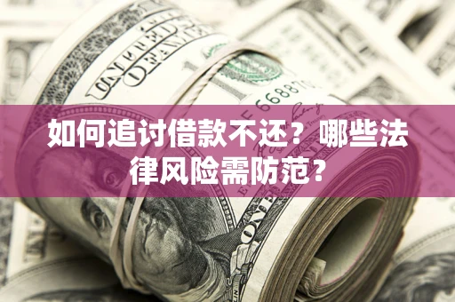 武汉如何追讨借款不还？哪些法律风险需防范？
