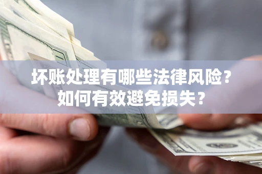 武汉坏账处理有哪些法律风险？如何有效避免损失？